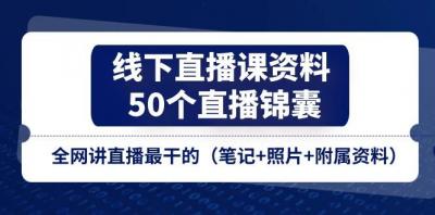 线下直播课资料、50个-直播锦囊，全网讲直播最干的(笔记+照片+附属资料