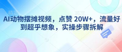 AI动物摆摊视频，点赞 20W+，流量好到超乎想象，实操步骤拆解