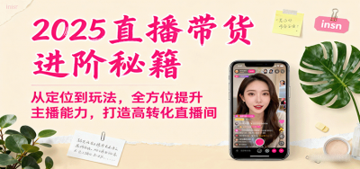 2025直播带货进阶秘籍,从定位到玩法,全方位提升主播能力,打造高转化直播间