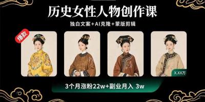 历史女性人物创作课：独白文案+AI克隆+蒙版剪辑，3个月涨粉22w+副业月入3w
