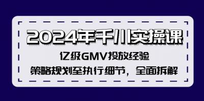 2024年千川实操课,亿级GMV投放经验,策略规划至执行细节,全面拆解