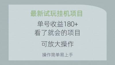 最新试玩挂机项目 单号收益180+看了就会的项目，可放大操作 操作简单易...