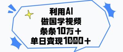 利用AI做国学视频，条条点赞10w+，单日变现1k+