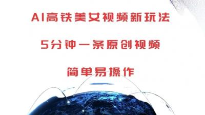 AI高铁美女视频新玩法,5分钟一条原创视频,简单易操作【揭秘】