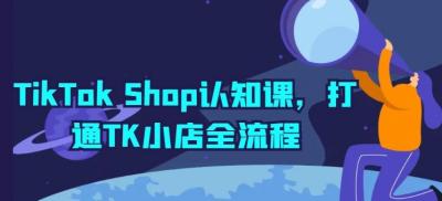 TikTok Shop认知课,打通TK小店全流程