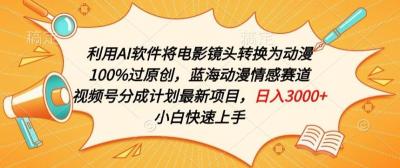利用AI将电影镜头转换为动漫100%过原创，蓝海动漫情感赛道，视频号分成计划最新项目【揭秘】