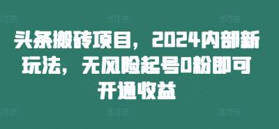 头条搬砖项目,2024内部新玩法,无风险起号0粉即可开通收益