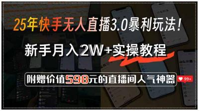 25年快手无人直播3.0暴利玩法!,新手月入2W+实操教程,附赠价值598元...