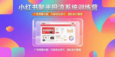 小红书聚光投流系统训练营，广告预算分配，内容优化技巧，团队执行管理