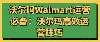 沃尔玛Walmart运营必备:沃尔玛高效运营技巧