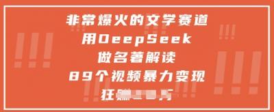非常爆火的文学赛道，用deepseek做名著解读 ，89个视频暴力变现1w+