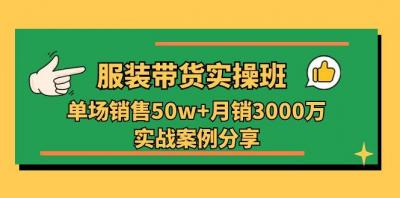 服装带货实操培训班：单场销售50w+月销3000万实战案例分享(27节