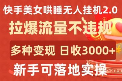 快手美女哄睡无人挂机2.0.拉爆流量不违规,多种变现途径,日收3000+,新手可落地实操【揭秘】