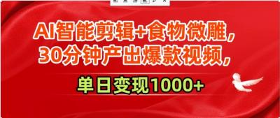 AI智能剪辑+食物微雕，30分钟产出爆款视频，单日变现1000+