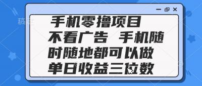 2025手机零撸项目 不看广告 手机随时可做 单日收益三位数
