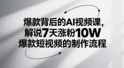 爆款背后的AI视频课，解说7天涨粉10W爆款短视频的制作流程