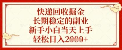 快递回收掘金项目，长期稳定的副业，新手小白当天上手，轻松日入几张【揭秘】