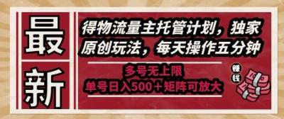 最新得物流量主托管计划,独家原创玩法,每天操作五分钟,多号无上限,单号日入5张+矩阵可放大【揭秘】