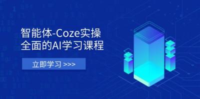 智能体-Coze实操:全面的AI学习课程,涵盖从理论基础到实战应用的全过程