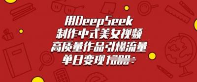 用DeepSeek制作中式美女视频,高质量作品引爆流量,单日变现多张