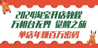 (9799期)2024淘宝开店教程-万相台无界 觉醒-之旅:单店年赚百万密码(99节视频课)