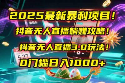 2025最新暴利项目！抖音无人直播躺赚攻略！抖音无人直播3.0玩法！0门槛&8230;