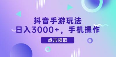 抖音手游玩法，日入3000+，手机操作