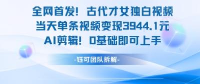 全网首发！古代才女独白视频，当天单条视频变现1k，AI剪辑0基础即可上手