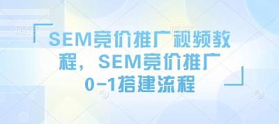 SEM竞价推广视频教程,SEM竞价推广0-1搭建流程