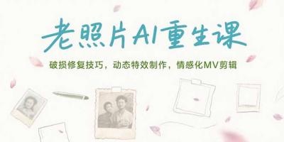 老照片AI重生课，破损修复技巧，动态特效制作，情感化MV剪辑