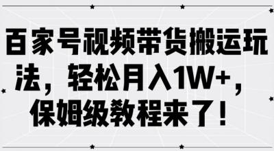 百家号视频带货搬运玩法,轻松月入1W+,保姆级教程来了【揭秘】