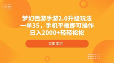 梦幻西游手游2.0升级玩法，一单35，手机平板即可操作，日入2000+轻轻松松