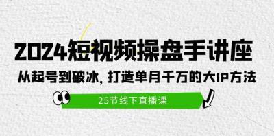 (9970期)2024短视频操盘手讲座:从起号到破冰,打造单月千万的大IP方法(25节)