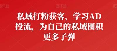 私域打粉获客,学习AD投流,为自己的私域囤积更多子弹