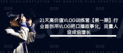 21天高价值VLOG训练营【第一期】行业首创用VLOG把口播故事化,流量人设成倍增长