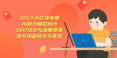 2025小红书电商,AI助力爆款创作,SEO优化与直播带货,提升流量转化与变现