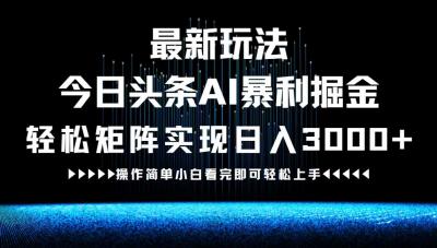 最新今日头条AI暴利掘金玩法,轻松矩阵日入3000+