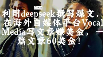 出海搞钱!利用deepseek撰写爆文,在海外自媒体平台Vocal Media写文章挣美金,一篇文章60刀