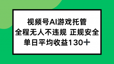 视频号AI游戏托管，全程无人不违规 正规安全，单日平均收益130+