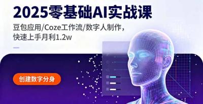 2025零基础AI实战课,豆包应用/Coze工作流/数字人制作,快速上手月利1.2w