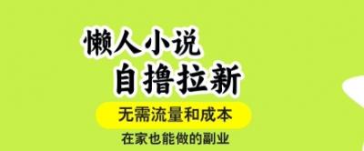 懒人小说自撸拉新，无需流量，一个账号一条作品就可以打爆收益，在家也能轻松做的副业【揭秘】
