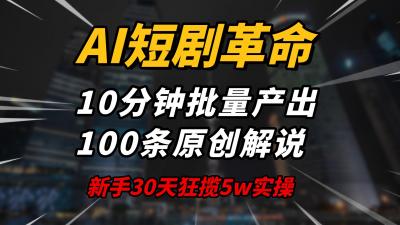 AI短剧革命！10分钟批量产出100条原创解说，新手30天狂揽5w实操揭秘