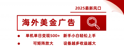 2025最新风口 海外美金广告 单机单日变现500+ 可矩阵放大 设备越多收&8230;