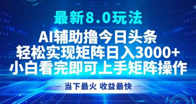 今日头条最新8.0玩法，轻松矩阵日入3000+