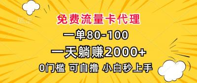 一单80,免费流量卡代理,一天躺赚2000+,0门槛,小白也能轻松上手