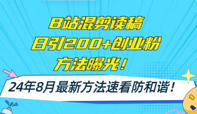 B站混剪读稿日引200+创业粉方法4.0曝光,24年8月最新方法Ai一键操作 速...