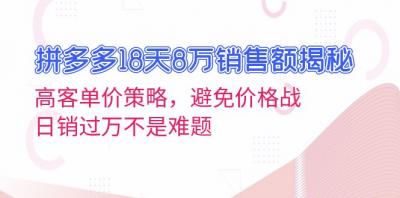拼多多18天8万销售额揭秘:高客单价策略,避免价格战,日销过万不是难题