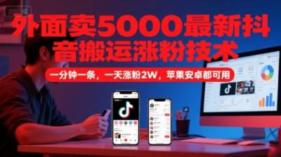 外面卖5000最新抖音搬运涨粉技术，新玩法，一分钟一条，一天涨粉2W，苹果安卓都可用