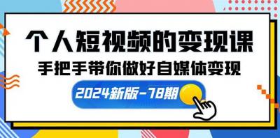 (10079期)个人短视频的变现课【2024新版-78期】手把手带你做好自媒体变现(61节课)
