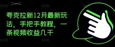 夸克拉新12月最新玩法，手把手教程，一条视频收益几千